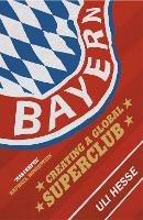 Bayern: Creating a Global Superclub - Uli Hesse - cover