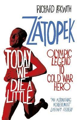 Today We Die a Little: Emil Zátopek, Olympic Legend to Cold War Hero - Richard Askwith - cover
