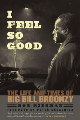 I Feel So Good: The Life and Times of Big Bill Broonzy - Bob Riesman - cover