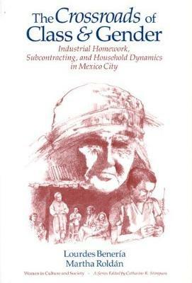 The Crossroads of Class and Gender: Industrial Homework, Subcontracting, and Household Dynamics in Mexico City - Lourdes Beneria,Martha Roldan - cover
