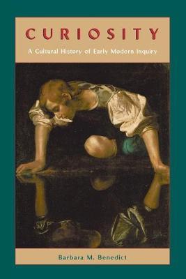 Curiosity - A Cultural History of Early Modern Inquiry - Barbara M Benedict - cover