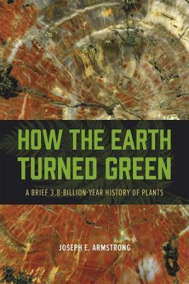 How the Earth Turned Green: A Brief 3.8-Billion-Year History of Plants - Joseph E. Armstrong - cover