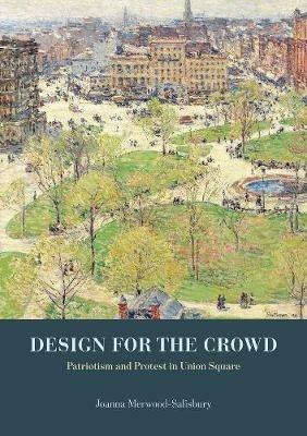 Design for the Crowd: Patriotism and Protest in Union Square - Joanna Merwood-Salisbury - cover