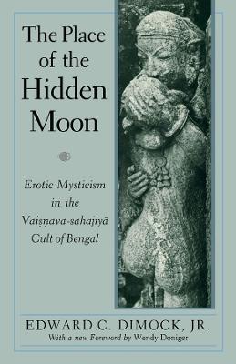 The Place of the Hidden Moon: Erotic Mysticism in the Vaisnava-Sahajiya Cult of Bengal - Edward C. Dimock - cover