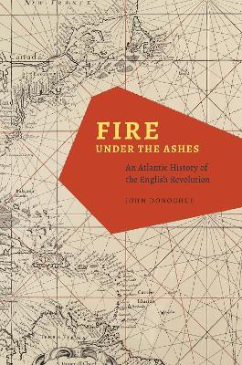 Fire under the Ashes: An Atlantic History of the English Revolution - John Donoghue - cover