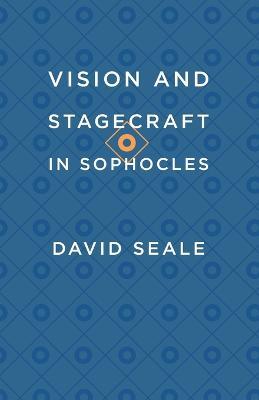 Vision and Stagecraft in Sophocles - David Seale - cover