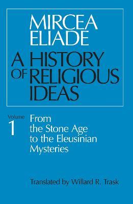 A History of Religious Ideas, Volume 1: From the Stone Age to the Eleusinian Mysteries - Mircea Eliade - cover