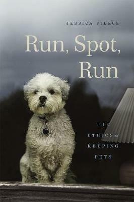 Run, Spot, Run: The Ethics of Keeping Pets - Jessica Pierce - cover