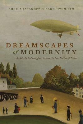 Dreamscapes of Modernity: Sociotechnical Imaginaries and the Fabrication of Power - cover