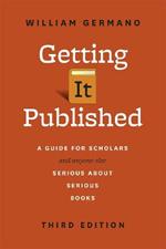 Getting It Published: A Guide for Scholars and Anyone Else Serious about Serious Books, Third Edition