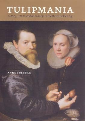 Tulipmania: Money, Honor, and Knowledge in the Dutch Golden Age - Anne Goldgar - cover