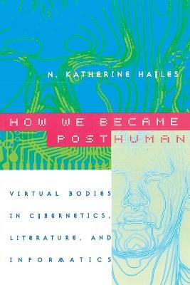 How We Became Posthuman: Virtual Bodies in Cybernetics, Literature, and Informatics - N. Katherine Hayles - cover