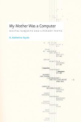 My Mother Was a Computer: Digital Subjects and Literary Texts - N. Katherine Hayles - cover