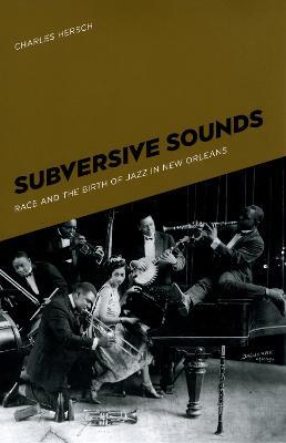 Subversive Sounds: Race and the Birth of Jazz in New Orleans - Charles B. Hersch - cover