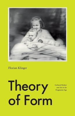 Theory of Form: Gerhard Richter and Art in the Pragmatist Age - Florian Klinger - cover