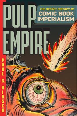Pulp Empire: A Secret History of Comic Book Imperialism - Paul S Hirsch - cover