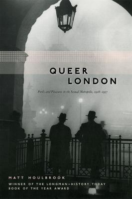 Queer London: Perils and Pleasures in the Sexual Metropolis, 1918-1957 - Matt Houlbrook - cover