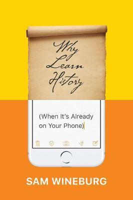 Why Learn History (When It's Already on Your Phone) - Sam Wineburg - cover