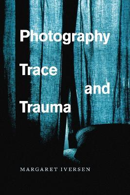 Photography, Trace, and Trauma - Margaret Iversen - cover