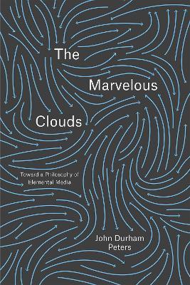 The Marvelous Clouds: Toward a Philosophy of Elemental Media - John Durham Peters - cover