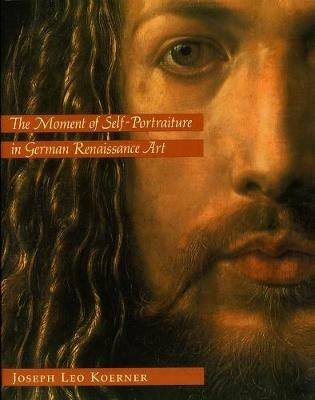 The Moment of Self-Portraiture in German Renaissance Art - Joseph Leo Koerner - cover