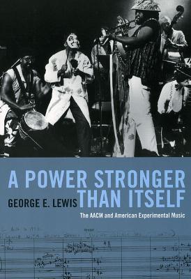 A Power Stronger Than Itself: The AACM and American Experimental Music - George E. Lewis - cover