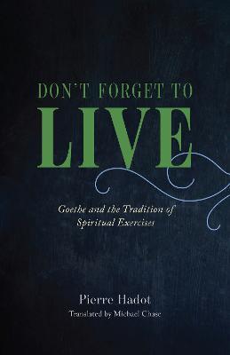 Don't Forget to Live: Goethe and the Tradition of Spiritual Exercises - Pierre Hadot - cover