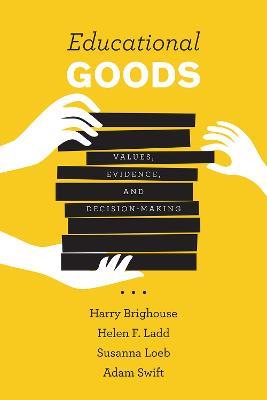 Educational Goods: Values, Evidence, and Decision-Making - Harry Brighouse,Helen F. Ladd,Susanna Loeb - cover