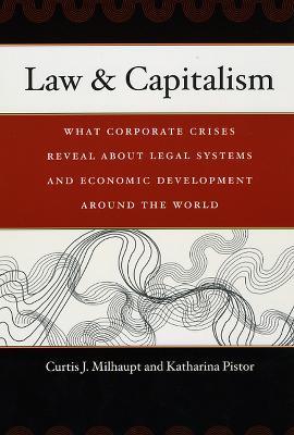 Law & Capitalism: What Corporate Crises Reveal about Legal Systems and Economic Development around the World - Curtis J. Milhaupt,Katharina Pistor - cover