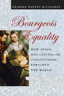 Bourgeois Equality: How Ideas, Not Capital or Institutions, Enriched the World - Deirdre N. McCloskey - cover