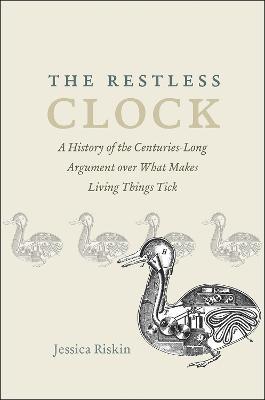 The Restless Clock: A History of the Centuries-Long Argument over What Makes Living Things Tick - Jessica Riskin - cover