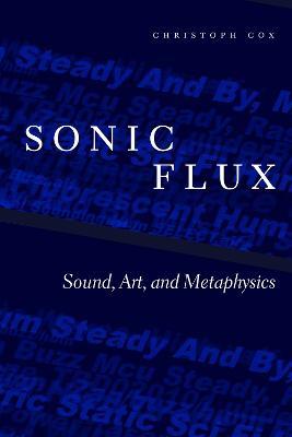 Sonic Flux: Sound, Art, and Metaphysics - Christoph Cox - cover