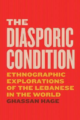 The Diasporic Condition: Ethnographic Explorations of the Lebanese in the World - Ghassan Hage - cover