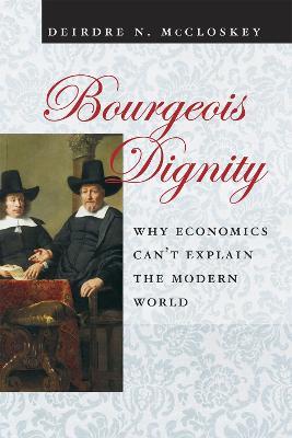 Bourgeois Dignity: Why Economics Can't Explain the Modern World - Deirdre N. McCloskey - cover