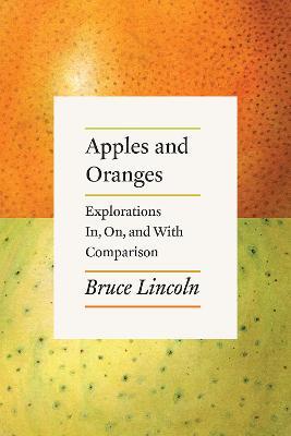 Apples and Oranges: Explorations In, On, and with Comparison - Bruce Lincoln - cover