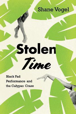 Stolen Time: Black Fad Performance and the Calypso Craze - Shane Vogel - cover