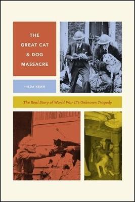 The Great Cat and Dog Massacre: The Real Story of World War Two's Unknown Tragedy - Hilda Kean - cover