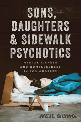 Sons, Daughters, and Sidewalk Psychotics: Mental Illness and Homelessness in Los Angeles - Neil Gong - cover