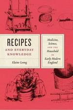 Recipes and Everyday Knowledge: Medicine, Science, and the Household in Early Modern England