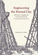 Engineering the Eternal City: Infrastructure, Topography, and the Culture of Knowledge in Late Sixteenth-Century Rome