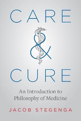 Care and Cure: An Introduction to Philosophy of Medicine - Jacob Stegenga - cover
