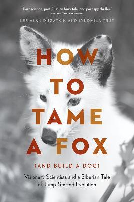 How to Tame a Fox (and Build a Dog): Visionary Scientists and a Siberian Tale of Jump-Started Evolution - Lee Alan Dugatkin,Lyudmila Trut - cover