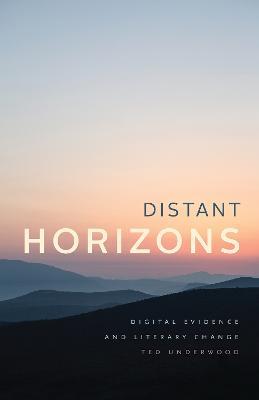 Distant Horizons: Digital Evidence and Literary Change - Ted Underwood - cover
