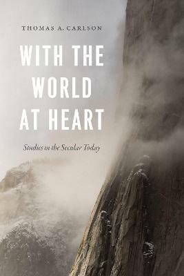 With the World at Heart: Studies in the Secular Today - Thomas A. Carlson - cover