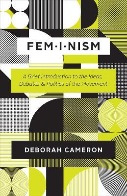Feminism: A Brief Introduction to the Ideas, Debates, and Politics of the Movement - Deborah Cameron - cover