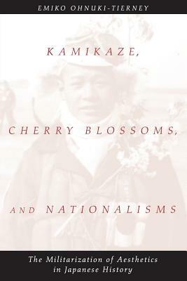 Kamikaze, Cherry Blossoms, and Nationalisms: The Militarization of Aesthetics in Japanese History - Emiko Ohnuki-Tierney - cover