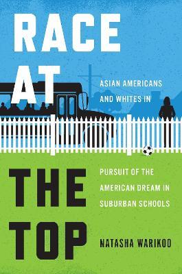 Race at the Top: Asian Americans and Whites in Pursuit of the American Dream in Suburban Schools - Natasha Warikoo - cover
