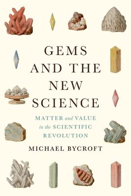 Gems and the New Science: Matter and Value in the Scientific Revolution - Michael Bycroft - cover