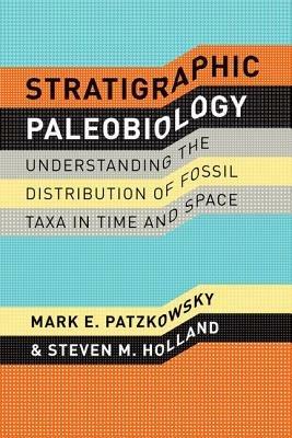Stratigraphic Paleobiology - Understanding the Distribution of Fossil Taxa in Time and Space - Mark E. Patzkowsky,Steven Holland,Steven M. Holland - cover
