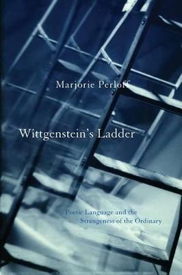 Wittgenstein's Ladder: Poetic Language and the Strangeness of the Ordinary - Marjorie Perloff - cover
